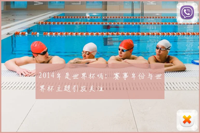 2014年是世界杯吗：赛事年份与世界杯主题引发关注
