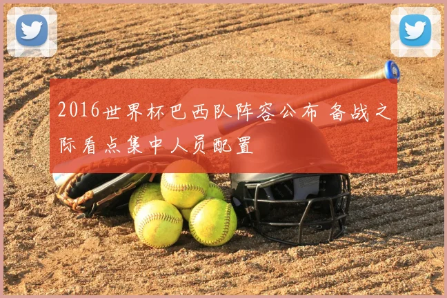 2016世界杯巴西队阵容公布 备战之际看点集中人员配置