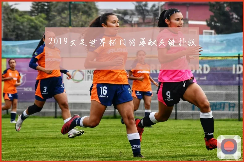2019女足世界杯门将屡献关键扑救