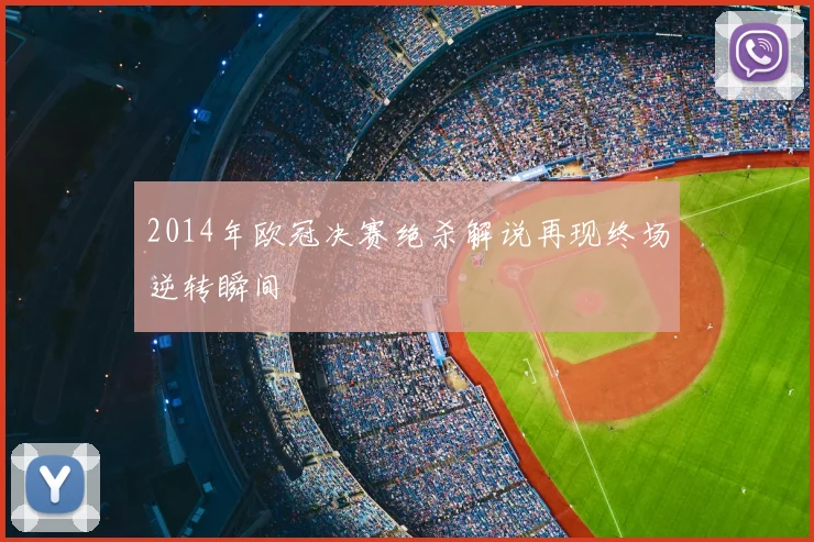 2014年欧冠决赛绝杀解说再现终场逆转瞬间