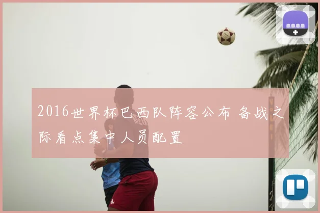 2016世界杯巴西队阵容公布 备战之际看点集中人员配置