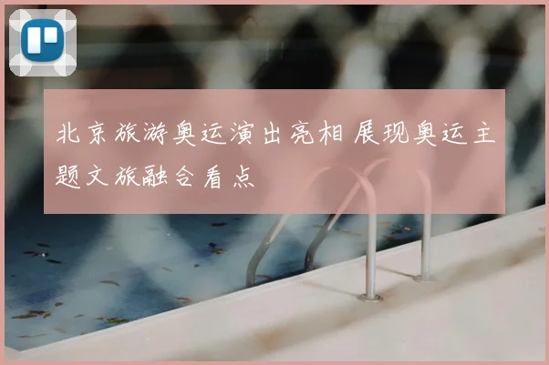 北京旅游奥运演出亮相 展现奥运主题文旅融合看点