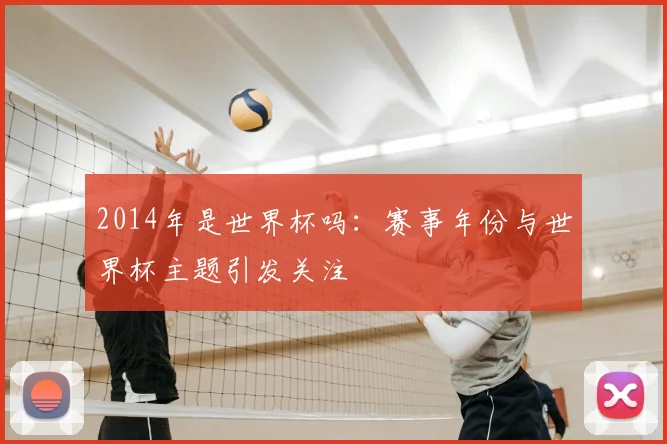 2014年是世界杯吗：赛事年份与世界杯主题引发关注