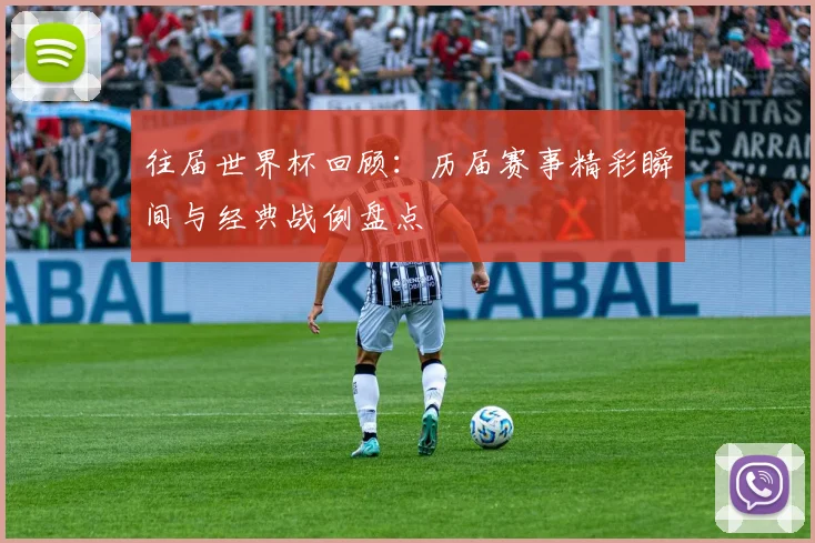 往届世界杯回顾:历届赛事精彩瞬间与经典战例盘点